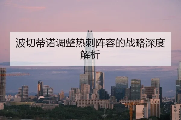 波切蒂诺调整热刺阵容的战略深度解析